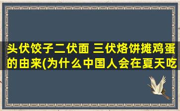 头伏饺子二伏面 三伏烙饼摊鸡蛋的由来(为什么中国人会在夏天吃头伏饺子、二伏面和三伏烙饼摊鸡蛋)